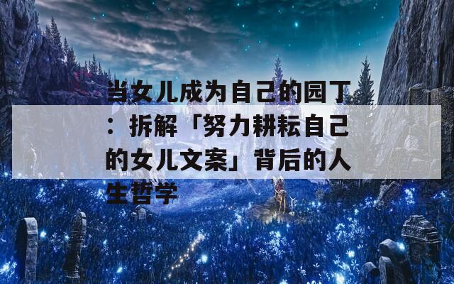 当女儿成为自己的园丁：拆解「努力耕耘自己的女儿文案」背后的人生哲学