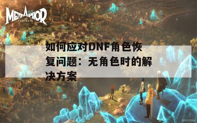 如何应对DNF角色恢复问题：无角色时的解决方案