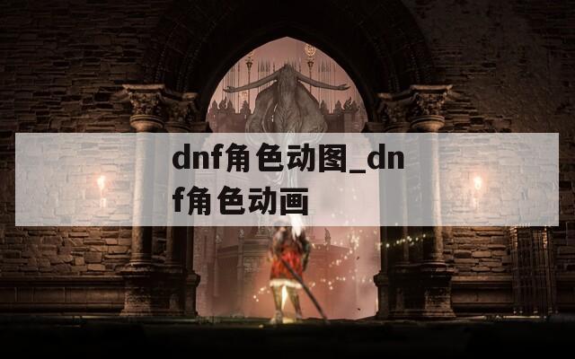 dnf角色动图_dnf角色动画
