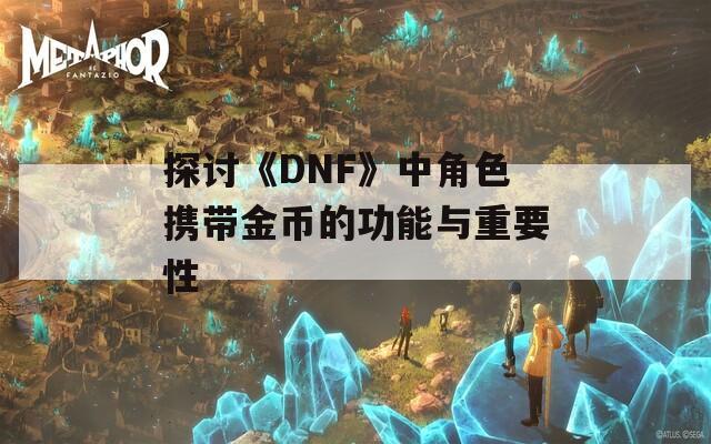 探讨《DNF》中角色携带金币的功能与重要性