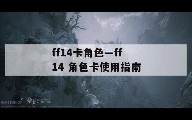 ff14卡角色—ff14 角色卡使用指南