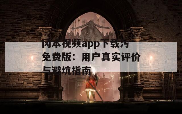 冈本视频app下载污免费版：用户真实评价与避坑指南