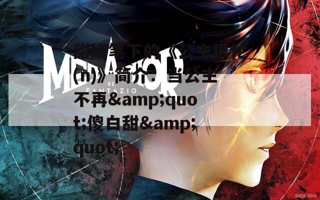 甜烟笔下的《公主很忙(n)》简介：当公主不再&quot;傻白甜&quot;