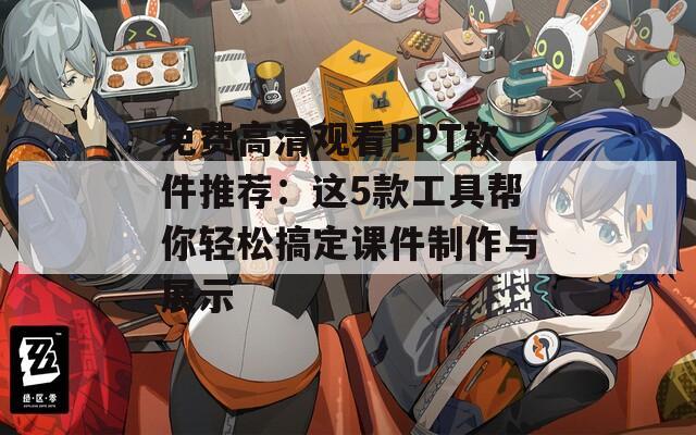 免费高清观看PPT软件推荐：这5款工具帮你轻松搞定课件制作与展示