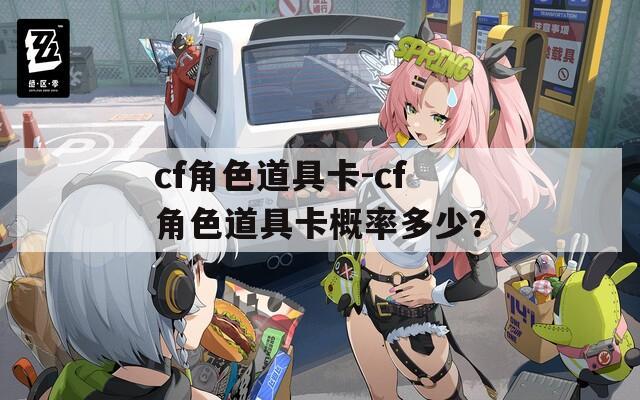 cf角色道具卡-cf角色道具卡概率多少？