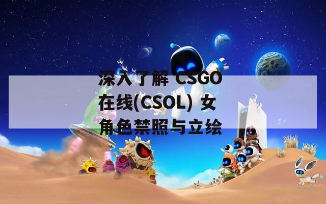 深入了解 CSGO 在线(CSOL) 女角色禁照与立绘