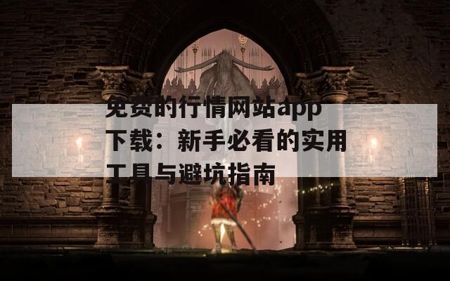 免费的行情网站app下载：新手必看的实用工具与避坑指南
