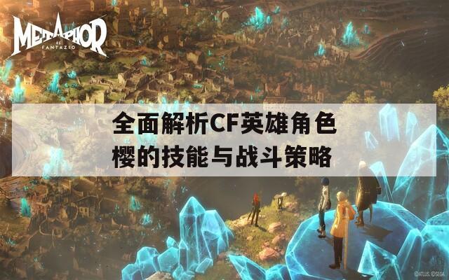 全面解析CF英雄角色樱的技能与战斗策略