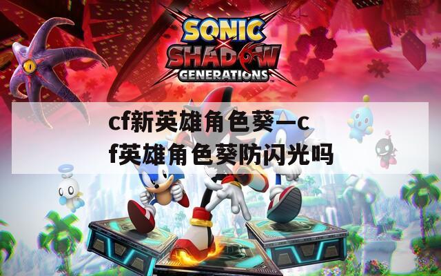 cf新英雄角色葵—cf英雄角色葵防闪光吗
