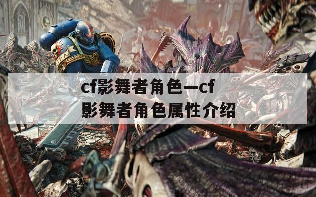 cf影舞者角色—cf影舞者角色属性介绍