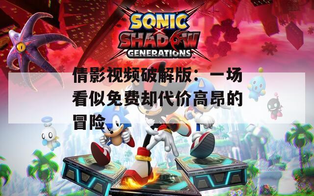 倩影视频破解版：一场看似免费却代价高昂的冒险