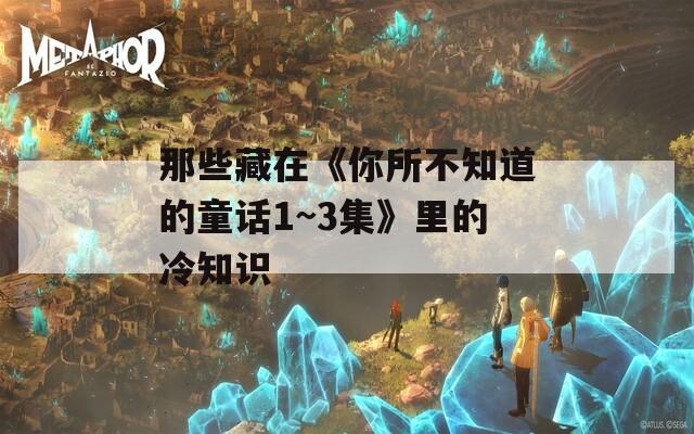 那些藏在《你所不知道的童话1~3集》里的冷知识