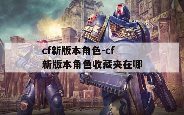 cf新版本角色-cf新版本角色收藏夹在哪