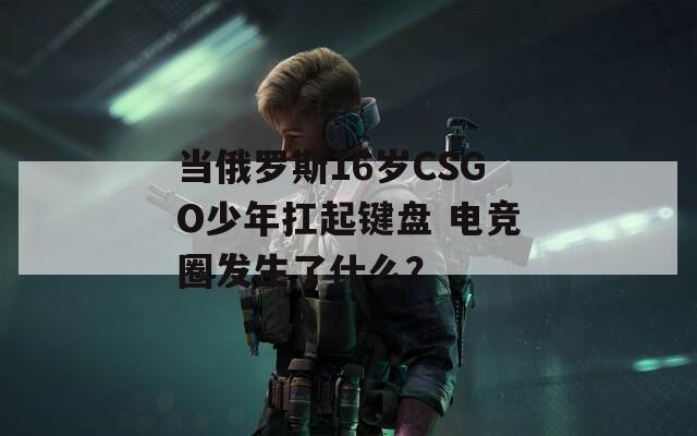 当俄罗斯16岁CSGO少年扛起键盘 电竞圈发生了什么？