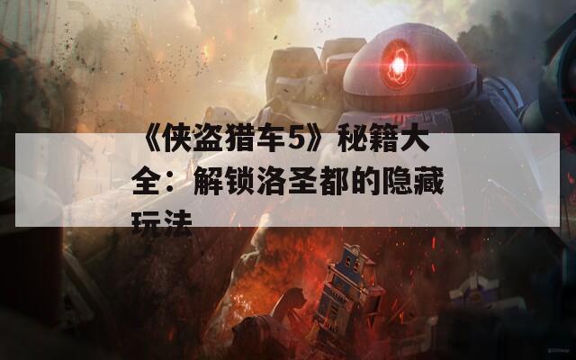 《侠盗猎车5》秘籍大全：解锁洛圣都的隐藏玩法