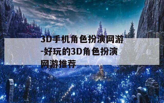 3D手机角色扮演网游-好玩的3D角色扮演网游推荐