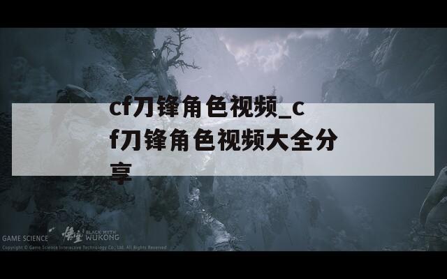 cf刀锋角色视频_cf刀锋角色视频大全分享