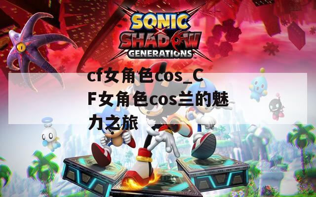 cf女角色cos_CF女角色cos兰的魅力之旅