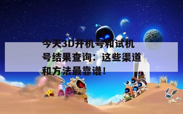 今天3D开机号和试机号结果查询：这些渠道和方法最靠谱！