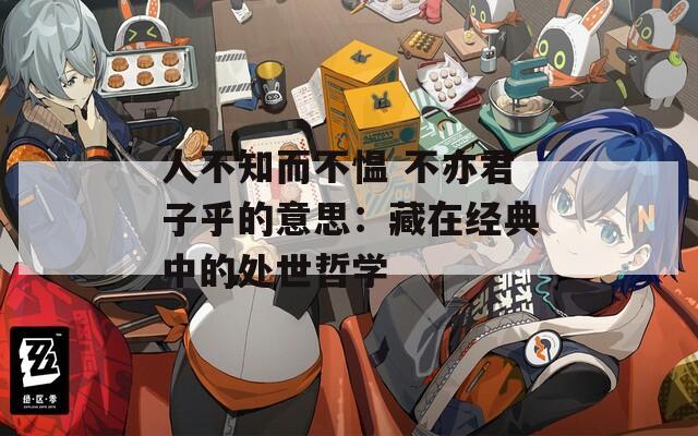 人不知而不愠 不亦君子乎的意思：藏在经典中的处世哲学
