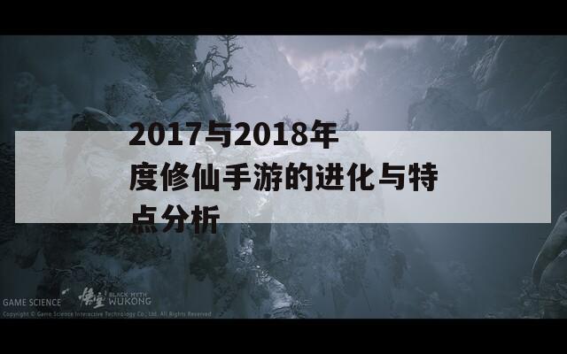 2017与2018年度修仙手游的进化与特点分析
