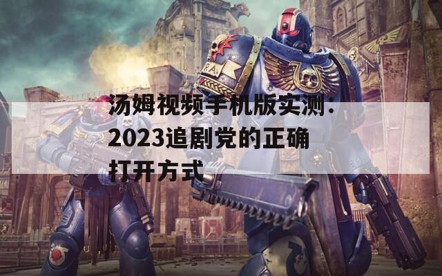 汤姆视频手机版实测：2023追剧党的正确打开方式