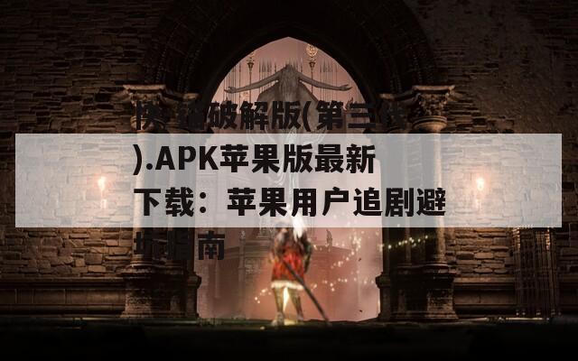 快-锚破解版(第三代).APK苹果版最新下载：苹果用户追剧避坑指南