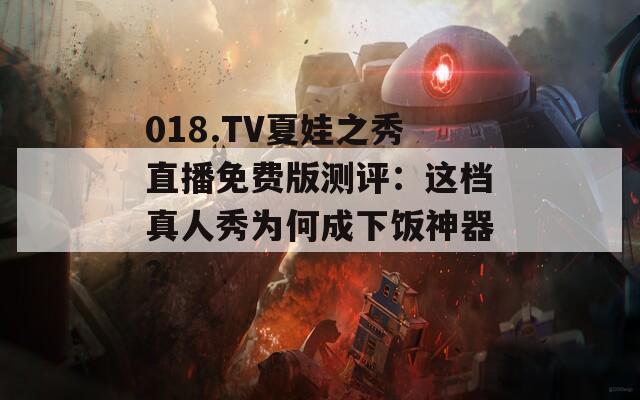 018.TV夏娃之秀直播免费版测评：这档真人秀为何成下饭神器？