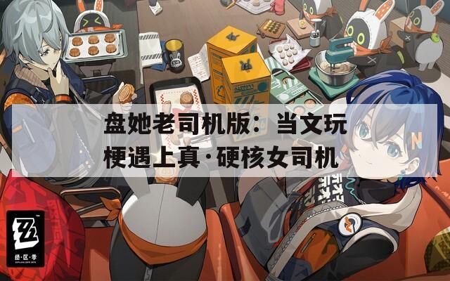 盘她老司机版：当文玩梗遇上真·硬核女司机