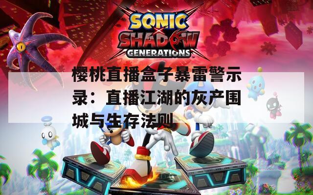 樱桃直播盒子暴雷警示录：直播江湖的灰产围城与生存法则