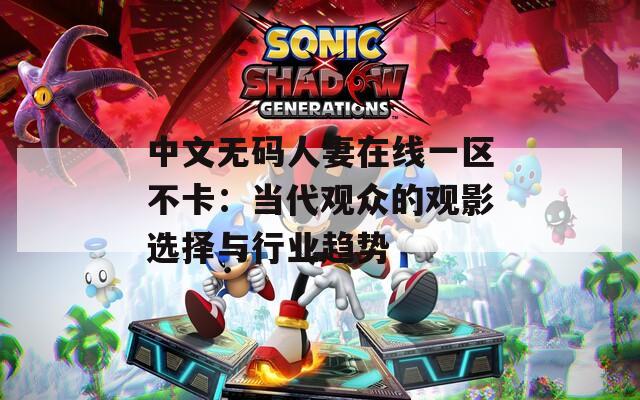 中文无码人妻在线一区不卡：当代观众的观影选择与行业趋势