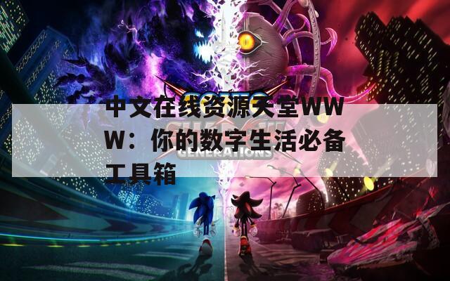 中文在线资源天堂WWW：你的数字生活必备工具箱
