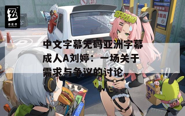 中文字幕无码亚洲字幕成人A刘婷：一场关于需求与争议的讨论