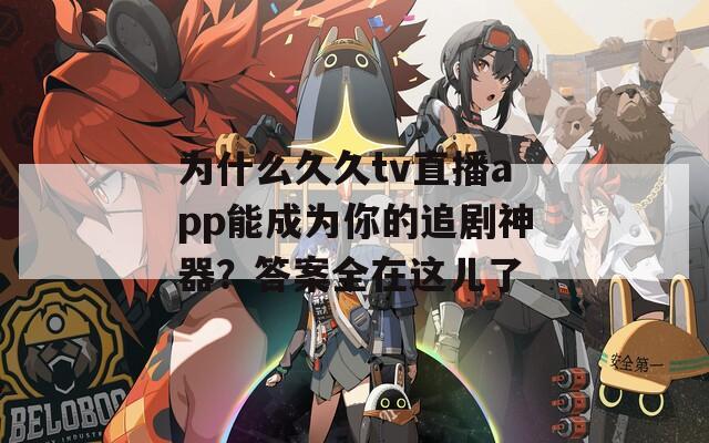为什么久久tv直播app能成为你的追剧神器？答案全在这儿了