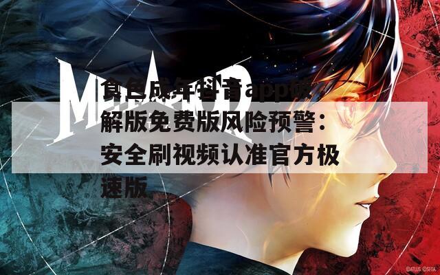 食色成年抖音app破解版免费版风险预警：安全刷视频认准官方极速版