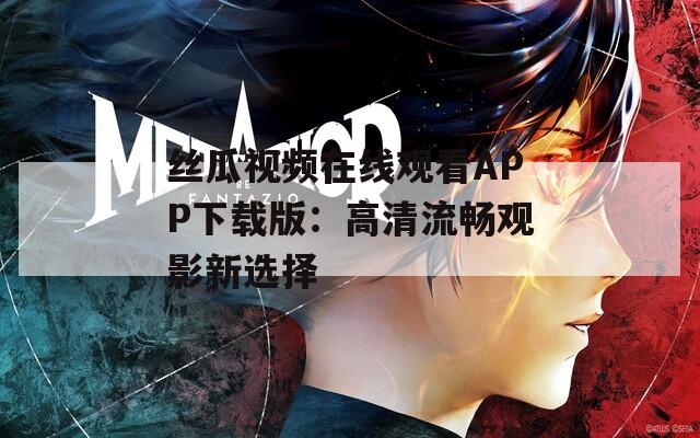 丝瓜视频在线观看APP下载版：高清流畅观影新选择